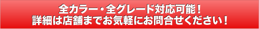 全カラー・全グレード対応可能！詳細は店舗までお気軽にお問合せください！